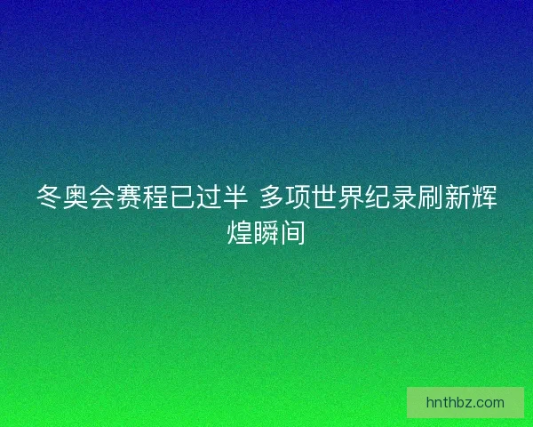 冬奥会赛程已过半 多项世界纪录刷新辉煌瞬间
